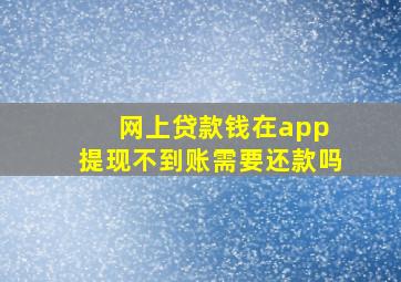 网上贷款钱在app 提现不到账需要还款吗